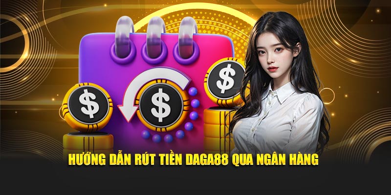 Hướng dẫn rút tiền Daga88 qua ngân hàng