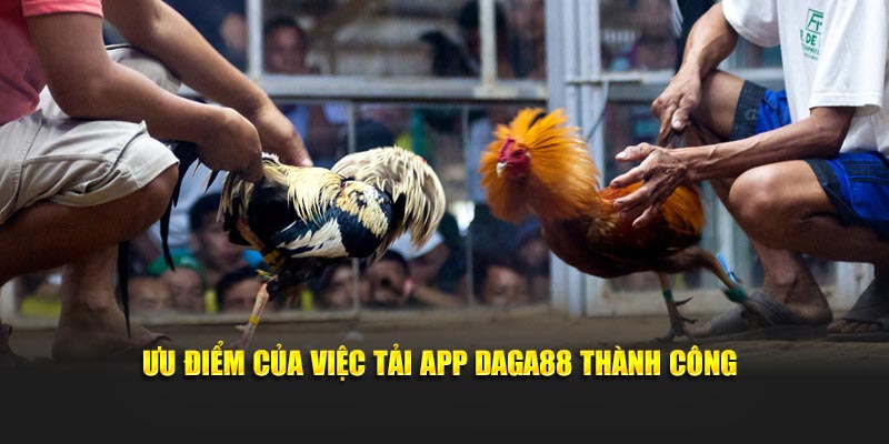 Ưu điểm của việc tải app Daga88 thành công
